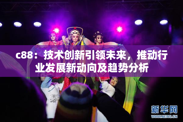 c88：技术创新引领未来，推动行业发展新动向及趋势分析