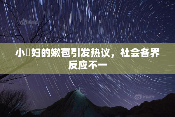 小婬妇的嫩苞引发热议，社会各界反应不一