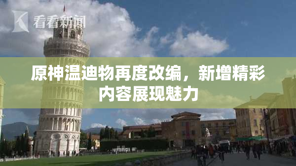 原神温迪物再度改编，新增精彩内容展现魅力