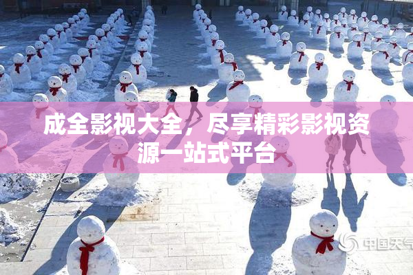 成全影视大全，尽享精彩影视资源一站式平台