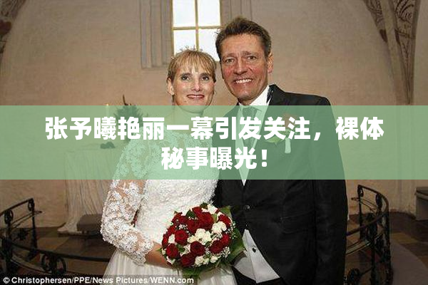 张予曦艳丽一幕引发关注，裸体秘事曝光！