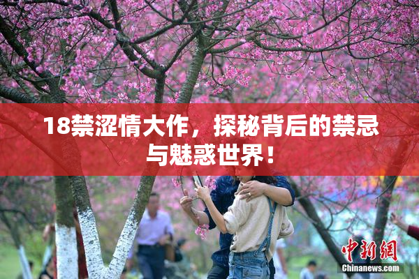 18禁涩情大作，探秘背后的禁忌与魅惑世界！