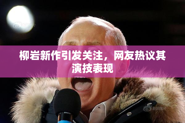 柳岩新作引发关注，网友热议其演技表现