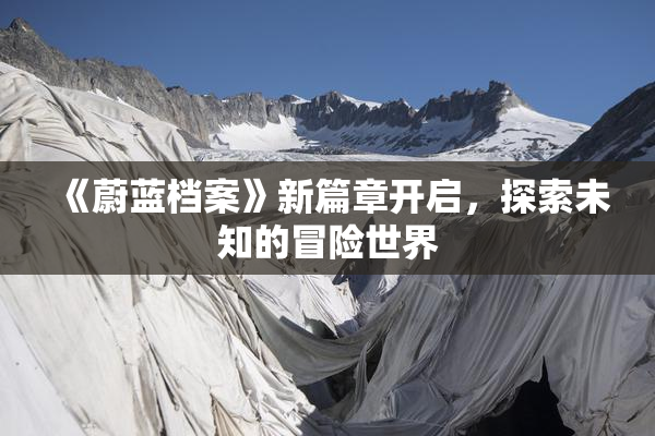 《蔚蓝档案》新篇章开启，探索未知的冒险世界