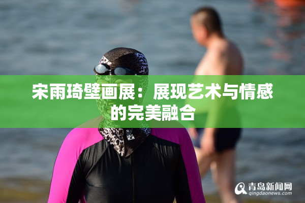 宋雨琦壁画展：展现艺术与情感的完美融合