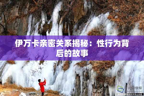 伊万卡亲密关系揭秘：性行为背后的故事