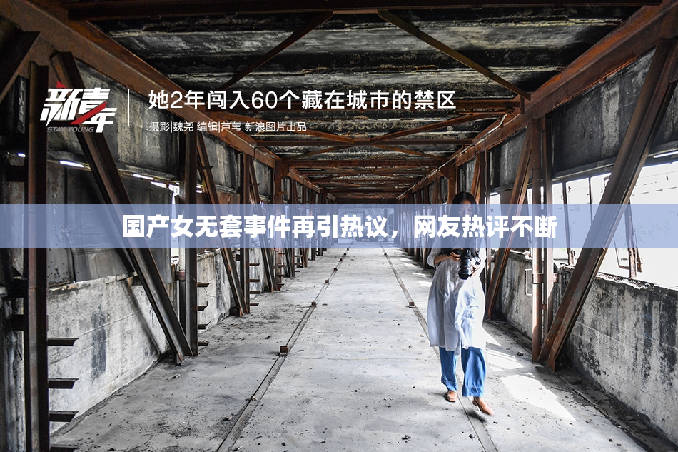 国产女无套事件再引热议，网友热评不断
