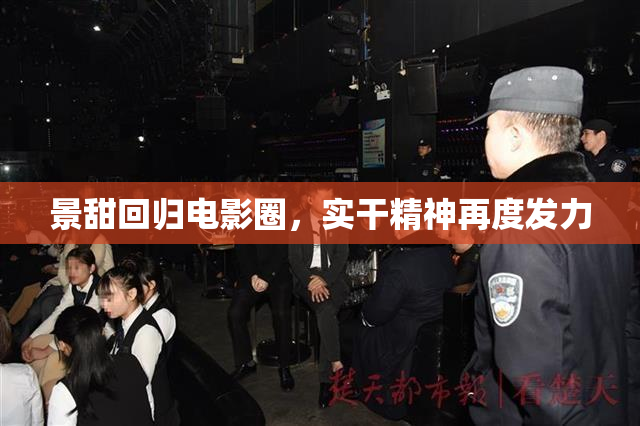 景甜回归电影圈，实干精神再度发力