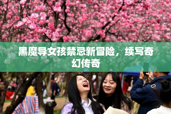 黑魔导女孩禁忌新冒险，续写奇幻传奇