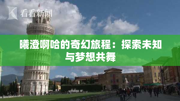 曦澄啊哈的奇幻旅程：探索未知与梦想共舞