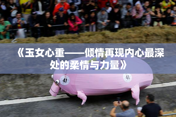 《玉女心重——倾情再现内心最深处的柔情与力量》