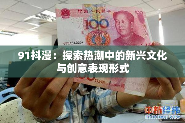 91抖漫：探索热潮中的新兴文化与创意表现形式