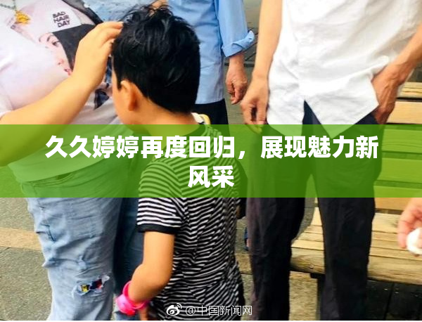 久久婷婷再度回归，展现魅力新风采