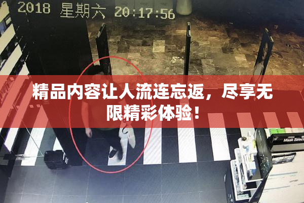 精品内容让人流连忘返，尽享无限精彩体验！