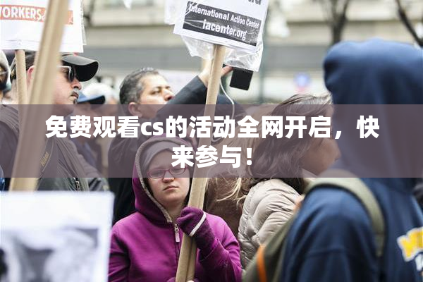 免费观看cs的活动全网开启，快来参与！