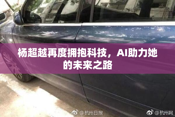 杨超越再度拥抱科技，AI助力她的未来之路