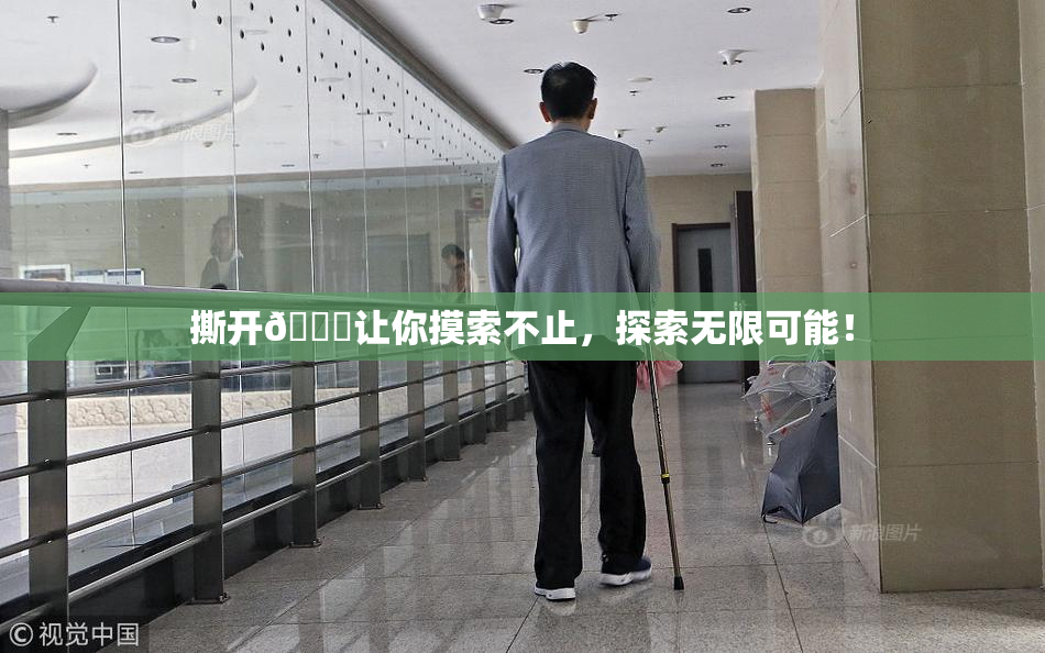 撕开👙让你摸索不止，探索无限可能！