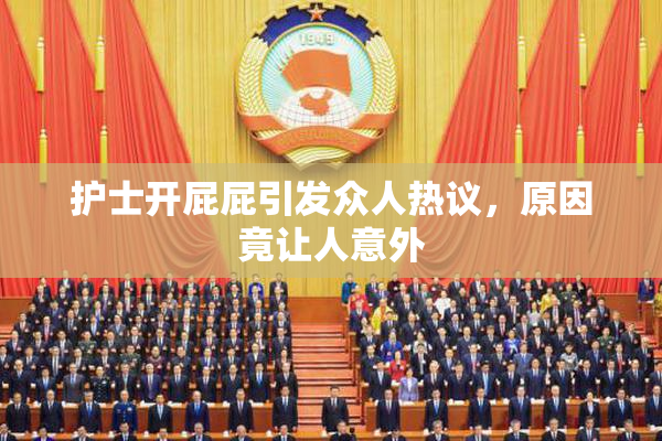 护士开屁屁引发众人热议，原因竟让人意外