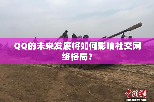 QQ的未来发展将如何影响社交网络格局？
