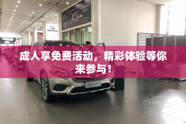 成人享免费活动，精彩体验等你来参与！