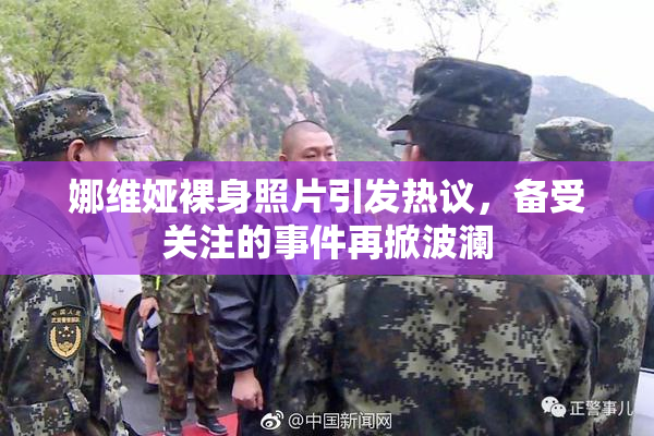 娜维娅裸身照片引发热议，备受关注的事件再掀波澜