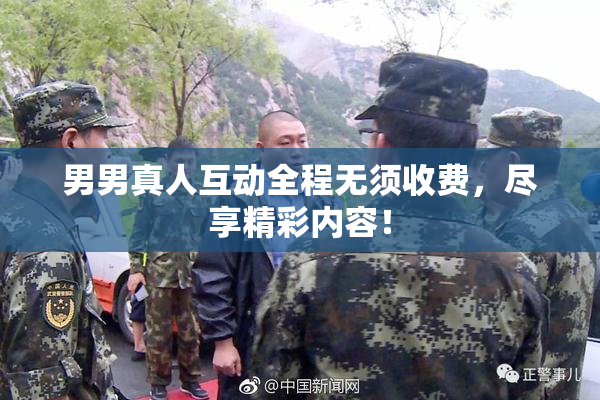 男男真人互动全程无须收费，尽享精彩内容！