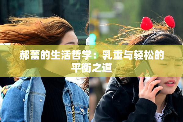 郝蕾的生活哲学：乳重与轻松的平衡之道