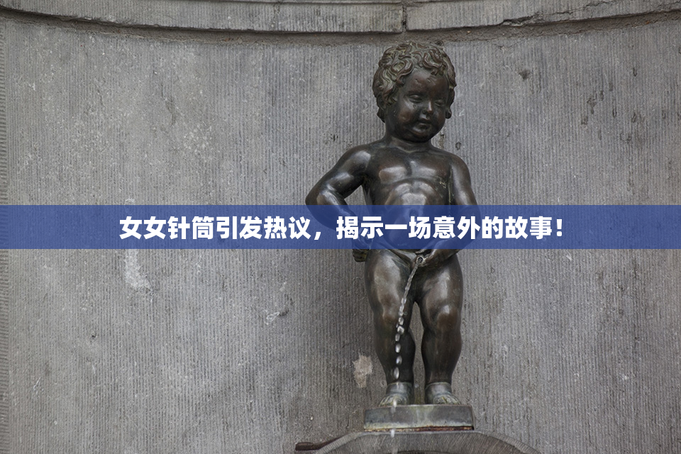 女女针筒引发热议，揭示一场意外的故事！