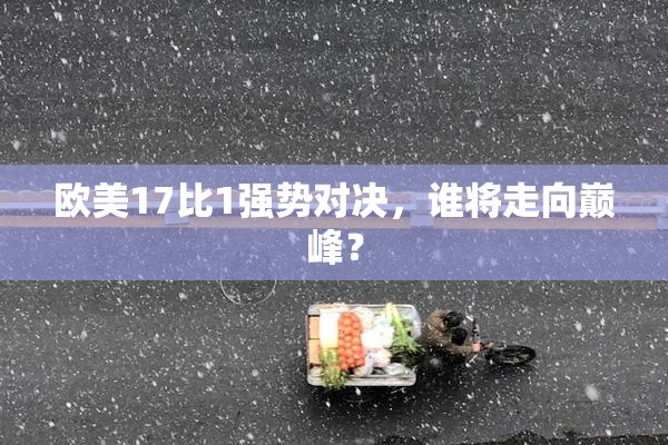 欧美17比1强势对决，谁将走向巅峰？