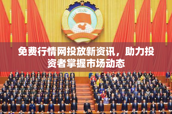 免费行情网投放新资讯，助力投资者掌握市场动态