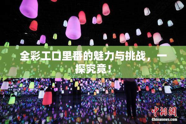 全彩工口里番的魅力与挑战，一探究竟！
