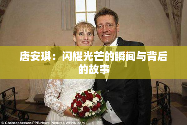 唐安琪：闪耀光芒的瞬间与背后的故事