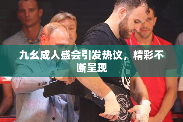 九幺成人盛会引发热议，精彩不断呈现