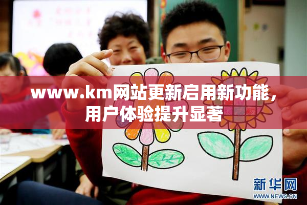 www.km网站更新启用新功能，用户体验提升显著
