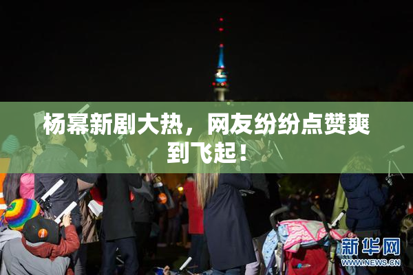 杨幂新剧大热，网友纷纷点赞爽到飞起！