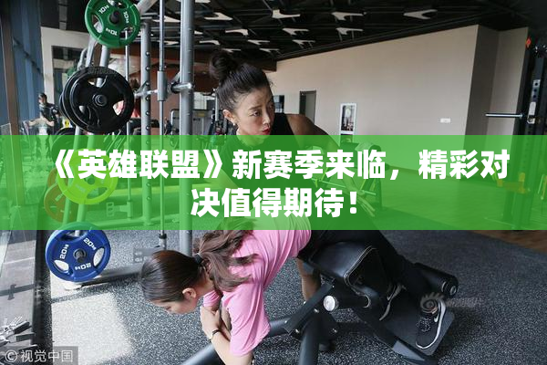 《英雄联盟》新赛季来临，精彩对决值得期待！