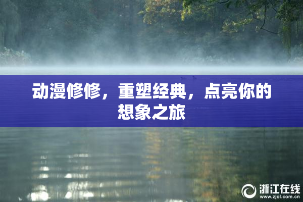 动漫修修，重塑经典，点亮你的想象之旅