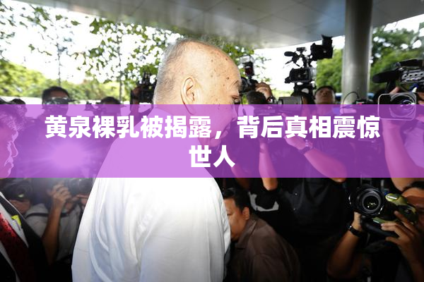 黄泉裸乳被揭露，背后真相震惊世人