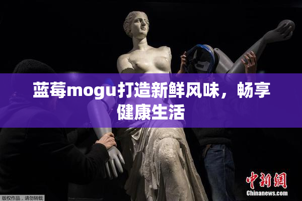 蓝莓mogu打造新鲜风味，畅享健康生活