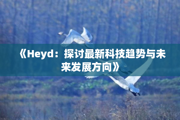 《Heyd：探讨最新科技趋势与未来发展方向》