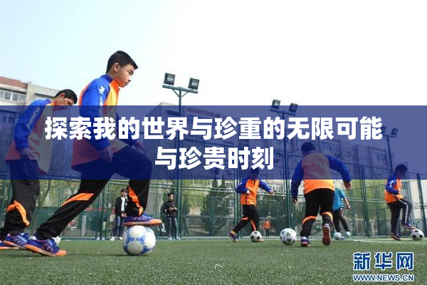 探索我的世界与珍重的无限可能与珍贵时刻