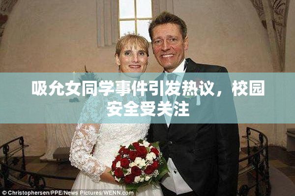 吸允女同学事件引发热议，校园安全受关注