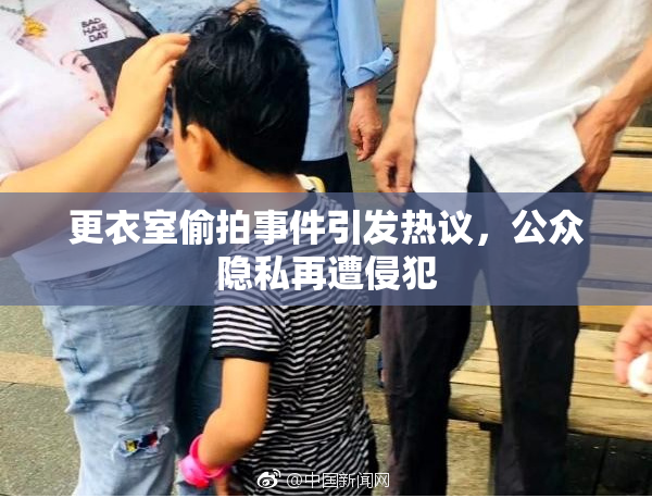 更衣室偷拍事件引发热议，公众隐私再遭侵犯