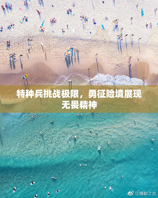 特种兵挑战极限，勇征险境展现无畏精神