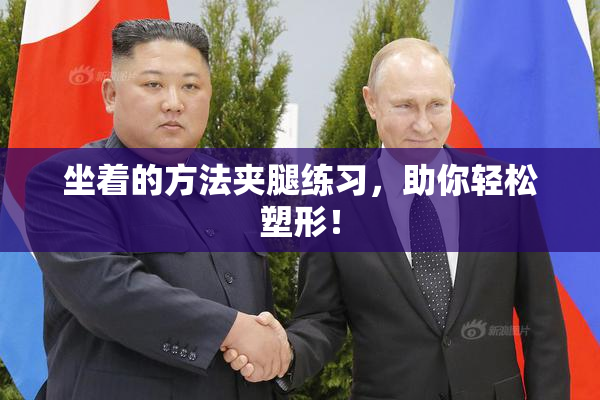 坐着的方法夹腿练习，助你轻松塑形！