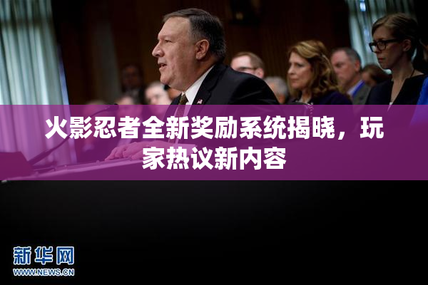 火影忍者全新奖励系统揭晓，玩家热议新内容