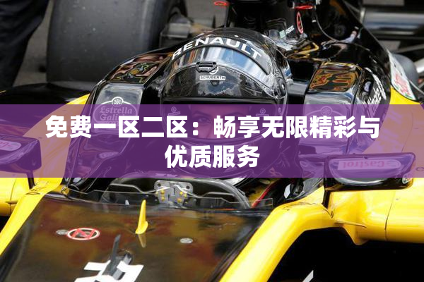 免费一区二区：畅享无限精彩与优质服务