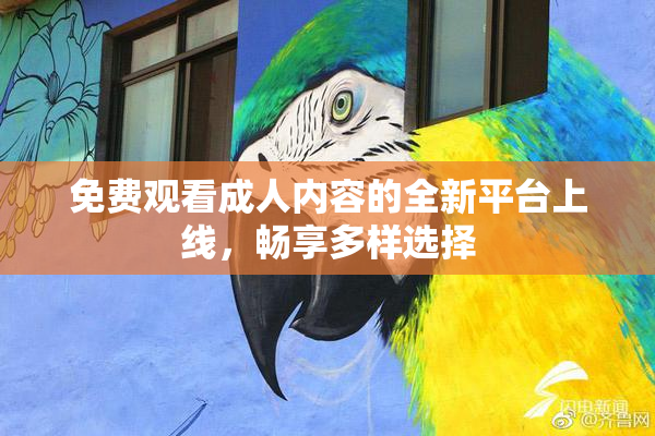 免费观看成人内容的全新平台上线，畅享多样选择