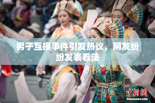 男子互摸事件引发热议，网友纷纷发表看法
