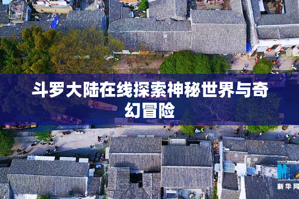 斗罗大陆在线探索神秘世界与奇幻冒险